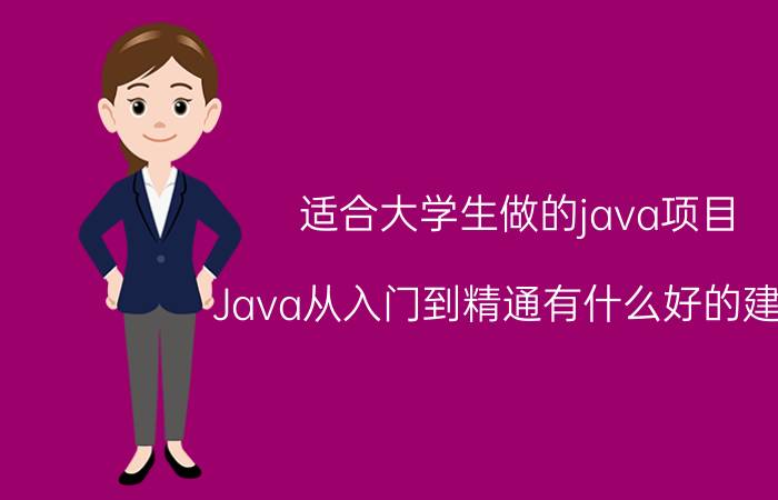 适合大学生做的java项目 Java从入门到精通有什么好的建议？